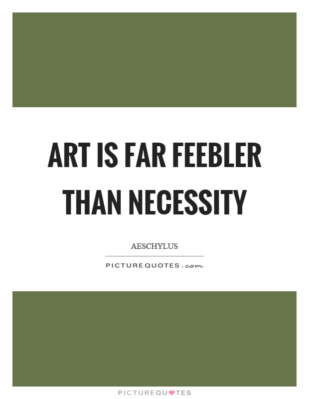 Art is far feebler than necessity Picture Quote #1