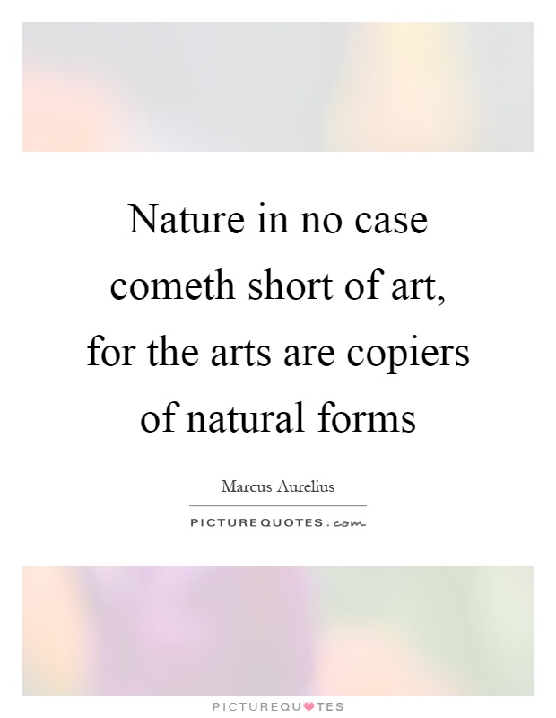 Nature in no case cometh short of art, for the arts are copiers of natural forms Picture Quote #1