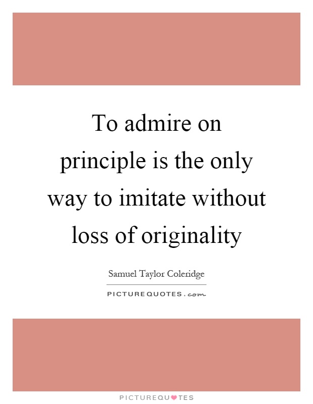 To admire on principle is the only way to imitate without loss of originality Picture Quote #1