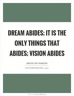 Dream abides; it is the only things that abides; vision abides Picture Quote #1