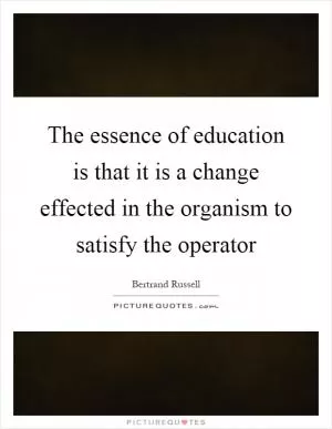 The essence of education is that it is a change effected in the organism to satisfy the operator Picture Quote #1