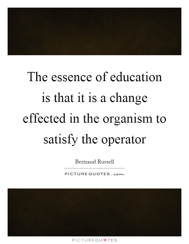 The essence of education is that it is a change effected in the organism to satisfy the operator Picture Quote #1
