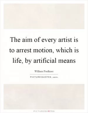 The aim of every artist is to arrest motion, which is life, by artificial means Picture Quote #1