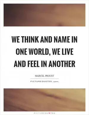 We think and name in one world, we live and feel in another Picture Quote #1