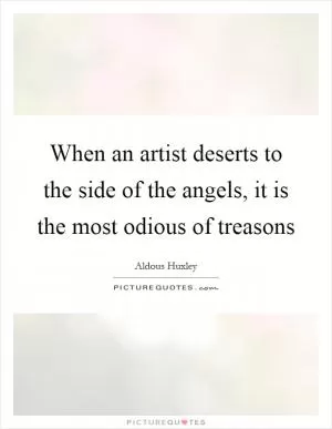 When an artist deserts to the side of the angels, it is the most odious of treasons Picture Quote #1