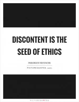 Discontent is the seed of ethics Picture Quote #1