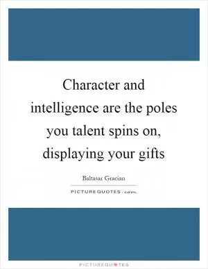 Character and intelligence are the poles you talent spins on, displaying your gifts Picture Quote #1