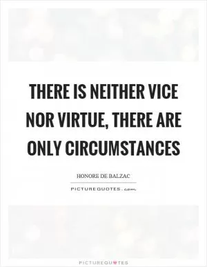 There is neither vice nor virtue, there are only circumstances Picture Quote #1