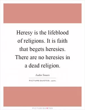 Heresy is the lifeblood of religions. It is faith that begets heresies. There are no heresies in a dead religion Picture Quote #1