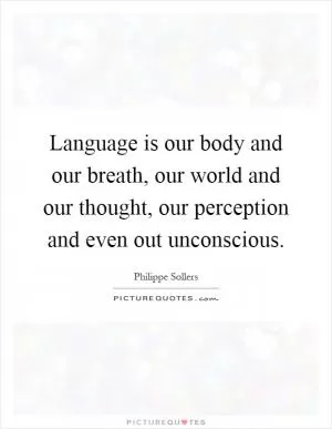 Language is our body and our breath, our world and our thought, our perception and even out unconscious Picture Quote #1