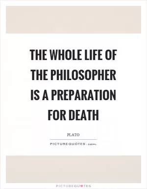 The whole life of the philosopher is a preparation for death Picture Quote #1
