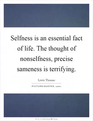 Selfness is an essential fact of life. The thought of nonselfness, precise sameness is terrifying Picture Quote #1