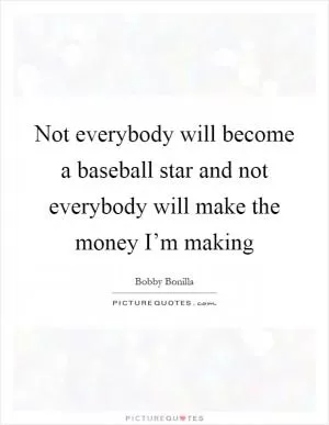 Not everybody will become a baseball star and not everybody will make the money I’m making Picture Quote #1