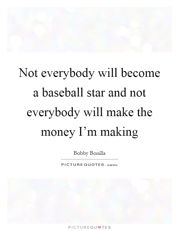Not everybody will become a baseball star and not everybody will make the money I'm making Picture Quote #1