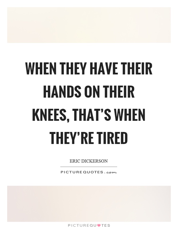 When they have their hands on their knees, that's when they're tired Picture Quote #1
