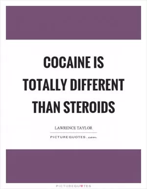 Cocaine is totally different than steroids Picture Quote #1