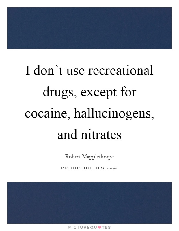 I don't use recreational drugs, except for cocaine, hallucinogens, and nitrates Picture Quote #1