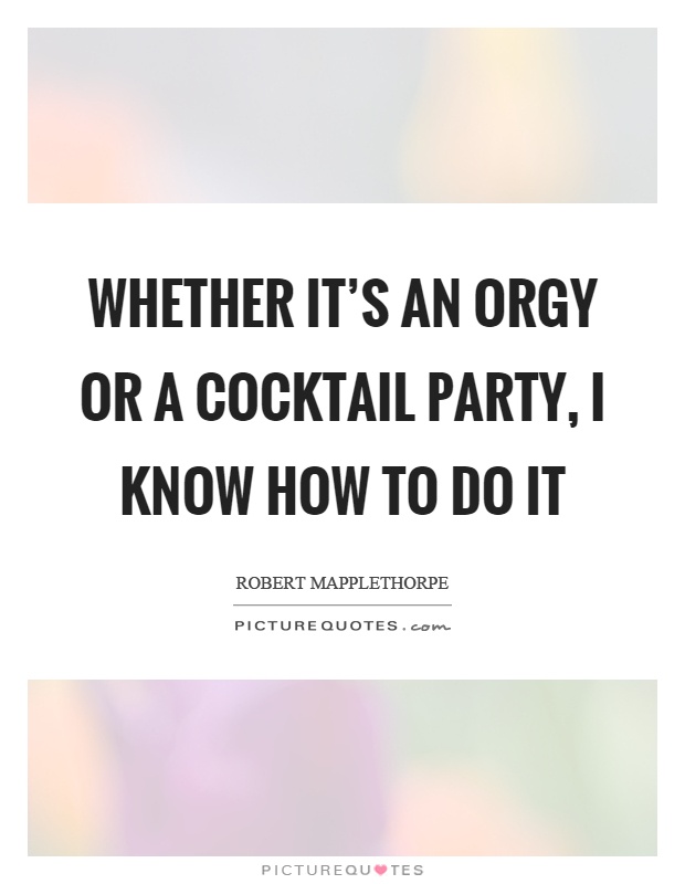 Whether it's an orgy or a cocktail party, I know how to do it Picture Quote #1
