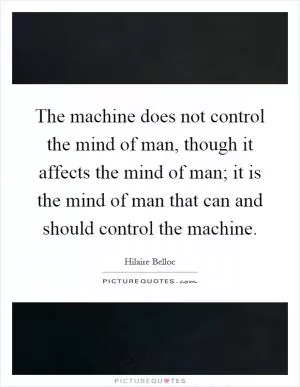 The machine does not control the mind of man, though it affects the mind of man; it is the mind of man that can and should control the machine Picture Quote #1