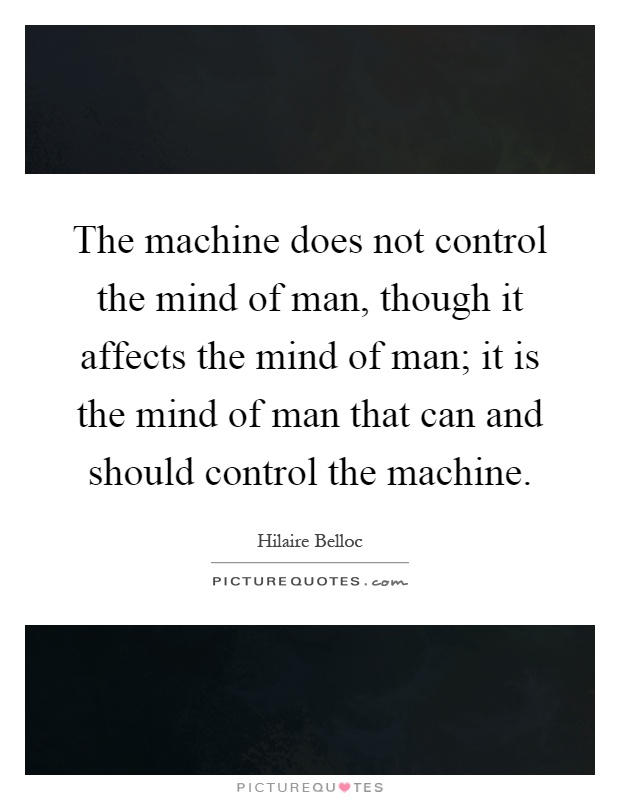 The machine does not control the mind of man, though it affects the mind of man; it is the mind of man that can and should control the machine Picture Quote #1