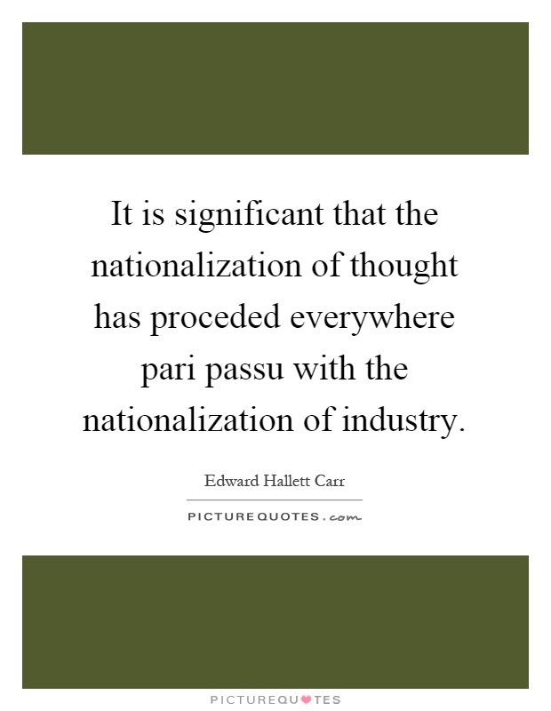 It is significant that the nationalization of thought has proceded everywhere pari passu with the nationalization of industry Picture Quote #1