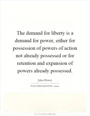The demand for liberty is a demand for power, either for possession of powers of action not already possessed or for retention and expansion of powers already possessed Picture Quote #1