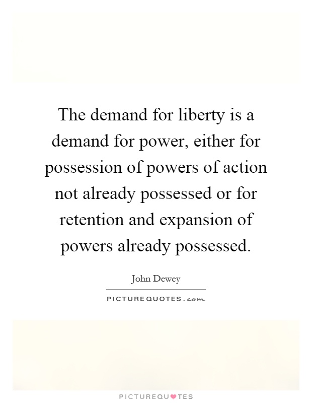 The demand for liberty is a demand for power, either for possession of powers of action not already possessed or for retention and expansion of powers already possessed Picture Quote #1