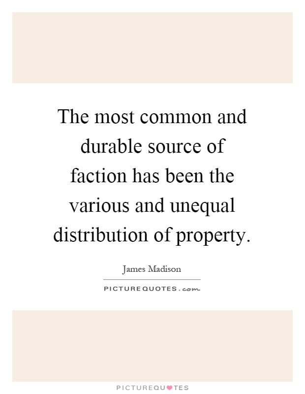 The most common and durable source of faction has been the various and unequal distribution of property Picture Quote #1