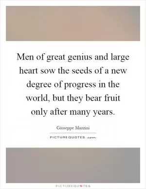 Men of great genius and large heart sow the seeds of a new degree of progress in the world, but they bear fruit only after many years Picture Quote #1