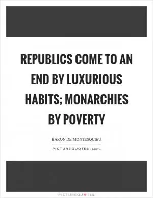 Republics come to an end by luxurious habits; monarchies by poverty Picture Quote #1