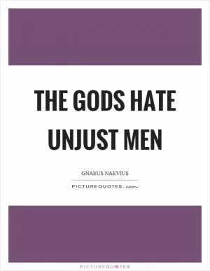 The gods hate unjust men Picture Quote #1