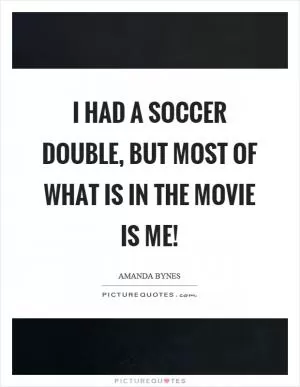 I had a soccer double, but most of what is in the movie is me! Picture Quote #1