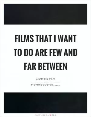 Films that I want to do are few and far between Picture Quote #1