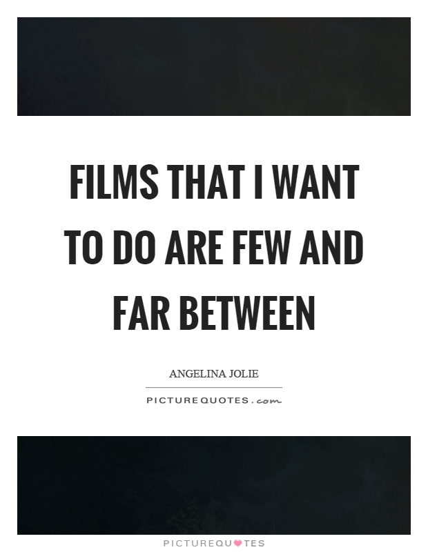 Films that I want to do are few and far between Picture Quote #1
