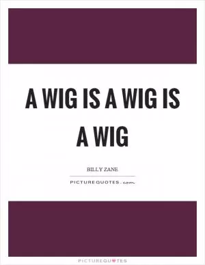 A wig is a wig is a wig Picture Quote #1