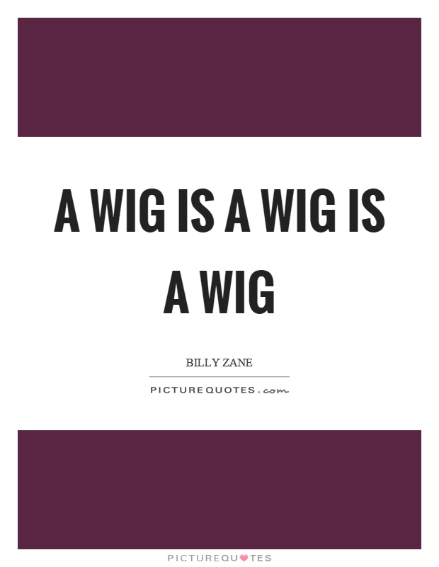 A wig is a wig is a wig Picture Quote #1