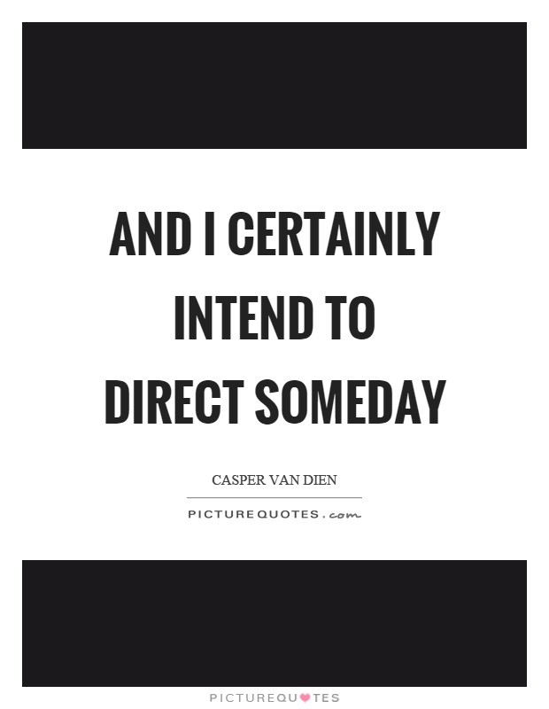 And I certainly intend to direct someday Picture Quote #1