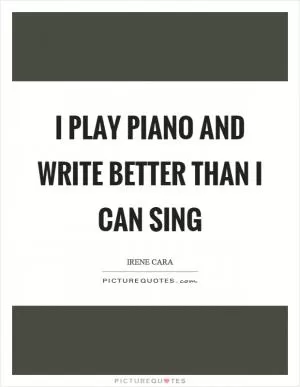 I play piano and write better than I can sing Picture Quote #1