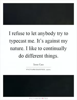 I refuse to let anybody try to typecast me. It’s against my nature. I like to continually do different things Picture Quote #1