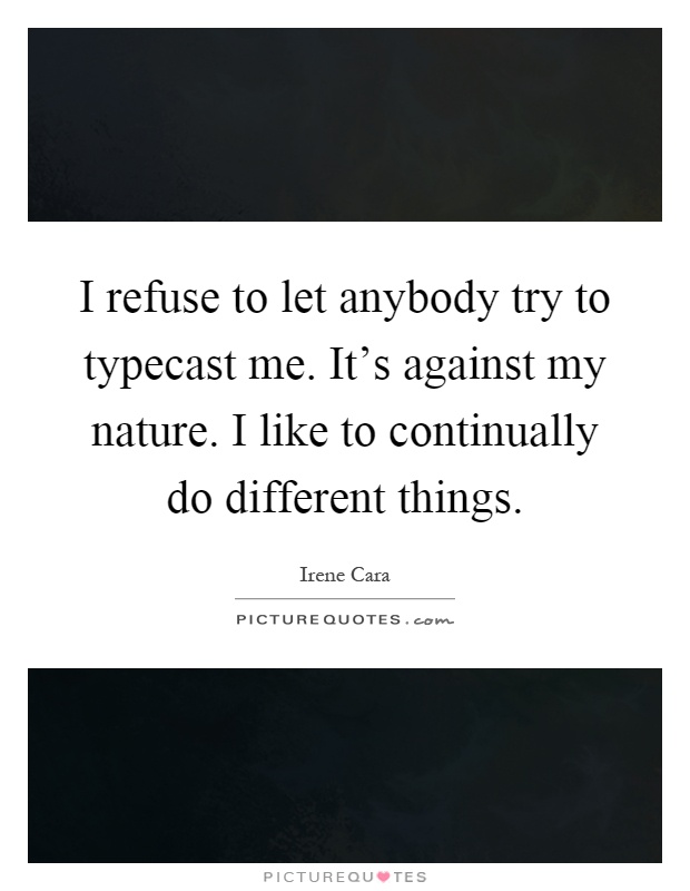 I refuse to let anybody try to typecast me. It's against my nature. I like to continually do different things Picture Quote #1