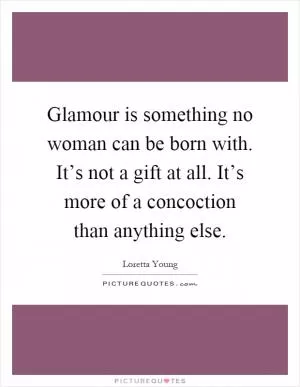 Glamour is something no woman can be born with. It’s not a gift at all. It’s more of a concoction than anything else Picture Quote #1