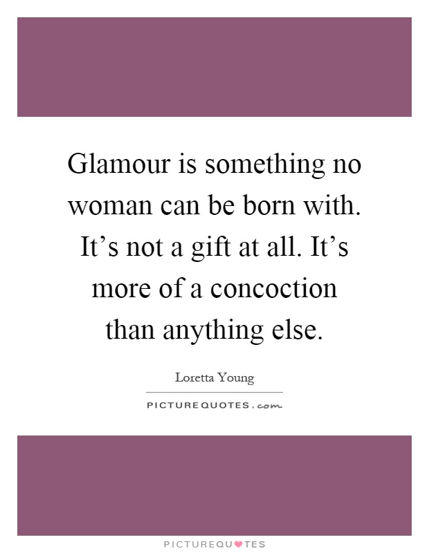 Glamour is something no woman can be born with. It's not a gift at all. It's more of a concoction than anything else Picture Quote #1