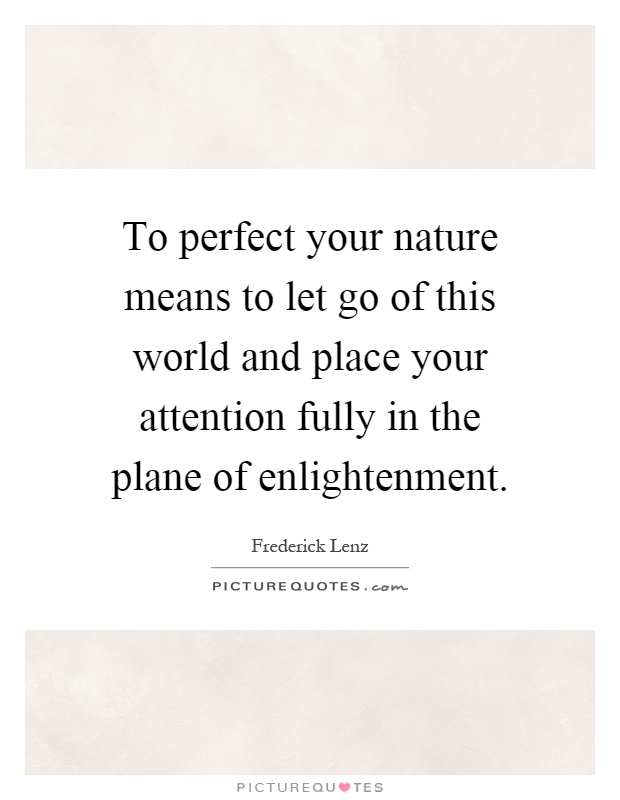To perfect your nature means to let go of this world and place your attention fully in the plane of enlightenment Picture Quote #1