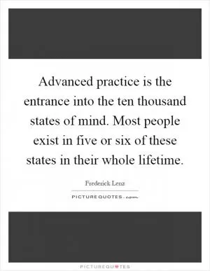 Advanced practice is the entrance into the ten thousand states of mind. Most people exist in five or six of these states in their whole lifetime Picture Quote #1