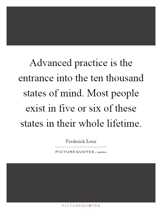 Advanced practice is the entrance into the ten thousand states of mind. Most people exist in five or six of these states in their whole lifetime Picture Quote #1