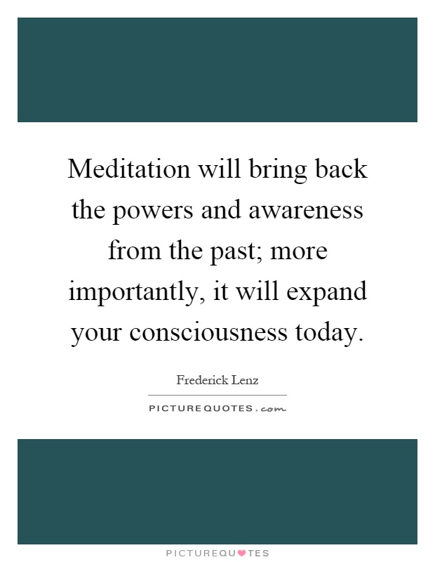 Meditation will bring back the powers and awareness from the past; more importantly, it will expand your consciousness today Picture Quote #1