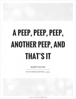 A peep, peep, peep, another peep, and that’s it Picture Quote #1