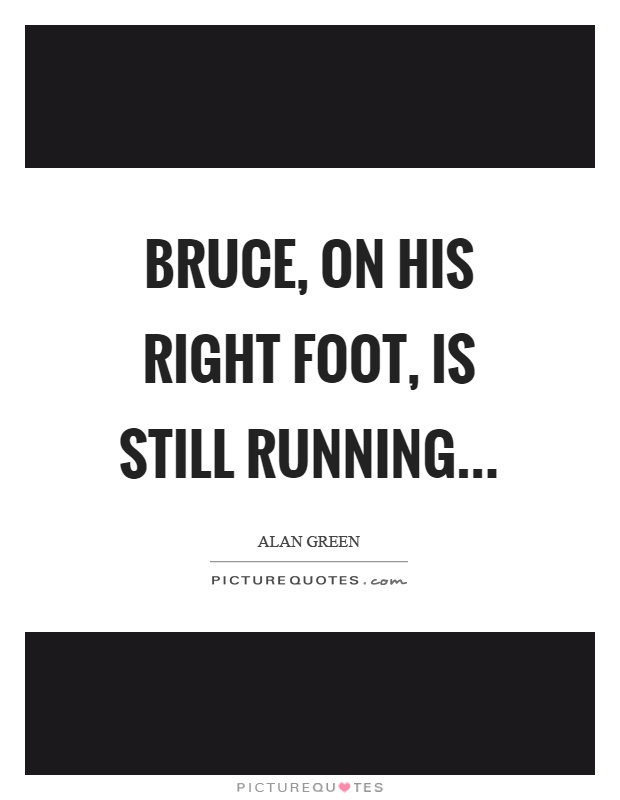 Bruce, on his right foot, is still running Picture Quote #1