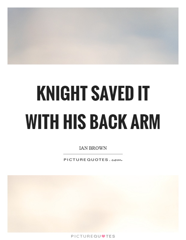 Knight saved it with his back arm Picture Quote #1