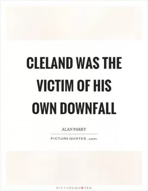 Cleland was the victim of his own downfall Picture Quote #1